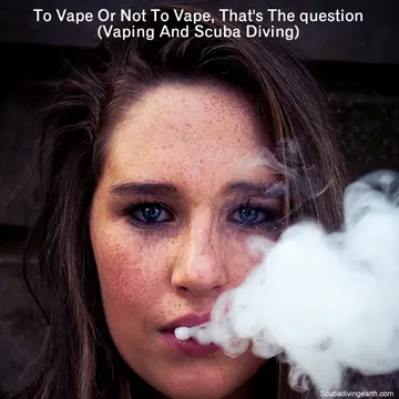 To Vape Or Not To Vape, That’s The Question (Vaping And Scuba Diving)